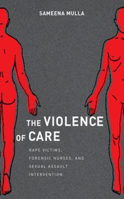 The violence of care : rape victims, forensic nurses, and sexual assault intervention / Sameena Mulla.