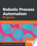 Robotic process automation projects : build real-world RPA solutions using UiPath and Automation Anywhere / Nandan Mullakara, Arun Kumar Asokani.