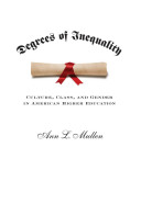 Degrees of inequality : culture, class, and gender in American higher education / Ann L. Mullen.