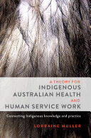 A theory for Indigenous Australian health and human service work : connecting Indigenous knowledge and practice /
