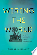 Wiring the world : the social and cultural creation of global telegraph networks /