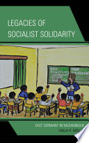 Legacies of socialist solidarity : East Germany in Mozambique / Tanja R. Muller.