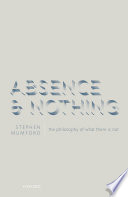 Absence and nothing : the philosophy of what there is not /