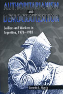 Authoritarianism and democratization : soldiers and workers in Argentina, 1976-1983 /