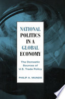 National Politics in a Global Economy : the Domestic Sources of U.S. Trade Policy / Philip A. Mundo.