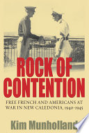 Rock of contention : Free French and Americans at war in New Caledonia, 1940-1945 / Kim Munholland.