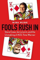 Fools rush in : Steve Case, Jerry Levin, and the unmaking of AOL Time Warner /
