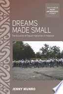 Dreams made small : the education of Papuan highlanders in Indonesia / Jenny Munro.