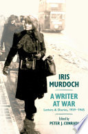 Iris Murdoch, writer at war : the letters and diaries of Iris Murdoch: 1939-1945 /