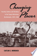 Changing places : society, culture, and territory in the Saxon-Bohemian borderlands, 1870-1946 / Caitlin E. Murdock.