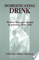 Domesticating drink : women, men, and alcohol in America, 1870-1940 /