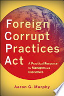 Foreign Corrupt Practices Act a practical resource for managers and executives / Aaron G. Murphy.