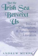 But the Irish Sea betwixt us : Ireland, colonialism, and Renaissance literature /