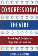 Congressional theatre : dramatizing McCarthyism on stage, film, and television / Brenda Murphy.