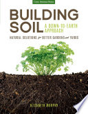 Building soil : a down-to-earth approach : natural solutions for better gardens and yards / Elizabeth Murphy.