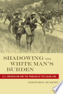 Shadowing the white man's burden U.S. imperialism and the problem of the color line /