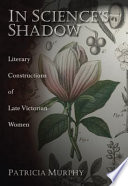 In science's shadow : literary constructions of late Victorian women / Patricia Murphy.