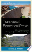 Transversal ecocritical praxis theoretical arguments, literary analysis, and cultural critique / Patrick D. Murphy.