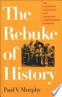 The rebuke of history : the Southern Agrarians and American conservative thought / Paul V. Murphy.
