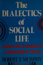 The dialectics of social life : alarms and excursions in anthropological theory /