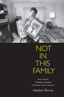 Not in this family : gays and the meaning of kinship in postwar North America / Heather Murray.