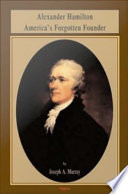 Alexander Hamilton : America's forgotten founder /
