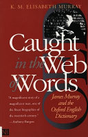 Caught in the web of words : James A.H. Murray and the Oxford English dictionary /