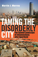 Taming the disorderly city : the spatial landscape of Johannesburg after apartheid /