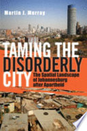 Taming the disorderly city : the spatial landscape of Johannesburg after apartheid /