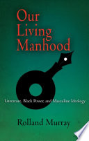 Our living manhood : literature, Black power, and masculine ideology / Rolland Murray.