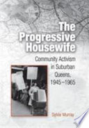 The progressive housewife : community activism in suburban Queens, 1945-1965 / Sylvie Murray.