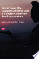 School based HIV education affecting girls in selected countries in Sub-Saharan Africa / Ivainesu Charmaine Musa ; cover art image courtesy of Munyaradzi Mtomba.
