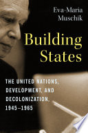 Building states : the United Nations, development, and decolonization, 1945-1965 /