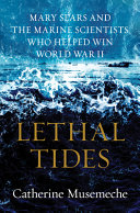 Lethal tides : Mary Sears and the marine scientists who helped win World War II /