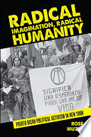 Radical imagination, radical humanity : Puerto Rican political activism in New York / Rose Muzio.