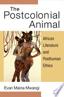 The postcolonial animal : African literature and posthuman ethics / Evan Maina Mwngi.