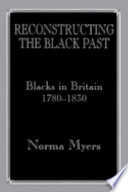 Reconstructing the Black past : Blacks in Britain, c. 1780-1830 / Norma Myers.