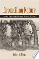 Reconciling nature : literary representations of the natural, 1876-1945 / Robert M. Myers.