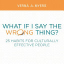 What if I say the wrong thing? : 25 habits for culturally effective people / Vernā A. Myers.