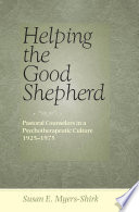Helping the Good Shepherd : pastoral counselors in a psychotherapeutic culture, 1925-1975 /