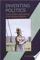 Inventing politics : a new political anthropology of the Hawaiian kingdom / Juri Mykkänen.