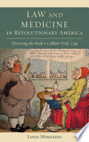 Law and medicine in revolutionary America dissecting the Rush v. Cobbett trial, 1799 / Linda Myrsiades.