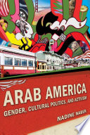 Arab America : gender, cultural politics, and activism / Nadine Naber.