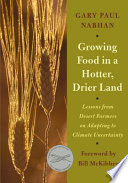 Growing food in a hotter, drier land : lessons from desert farmers on adapting to climate uncertainty / Gary Paul Nabhan ; foreword by Bill McKibben.