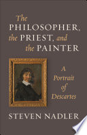 The philosopher, the priest, and the painter : a portrait of Descartes / Steven Nadler.