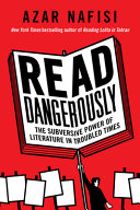Read dangerously : the subversive power of literature in troubled times / Azar Nafisi.