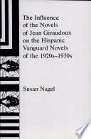 The influence of the novels of Jean Giraudoux on the Hispanic vanguard novels of the 1920s-1930s / Susan Nagel.