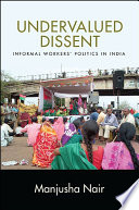 Undervalued dissent : informal workers' politics in India /