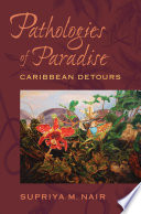 Pathologies of paradise Caribbean detours / Supriya M. Nair.