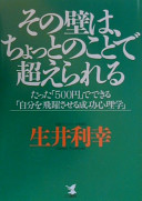 Sono kabe wa chotto no koto de koerareru : tatta "500-en" de dekiru "jibun o hiyakusaseru seikō shinrigaku" / Namai Toshiyuki.